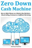 Zero Down Cash Machine: How to Make Money as a Modern Day Marketer... Ebook Selling, Ecommerce & Affiliate Marketing