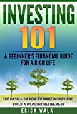 Investing 101: A Beginner's Financial Guide for a Rich Life. The Basics on How to Make Money and Build a Wealthy Retirement. (Stocks, Bonds, Gold, Real Estate, Retirement, Assets, Wealth)