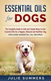 Essential Oils for Dogs: The Complete Guide to Safe and Simple Ways to Use Essential Oils for a Happier, Relaxed and Healthier Dog: Includes 22 Essential ... Natural dog remedies, Holistic medicine)