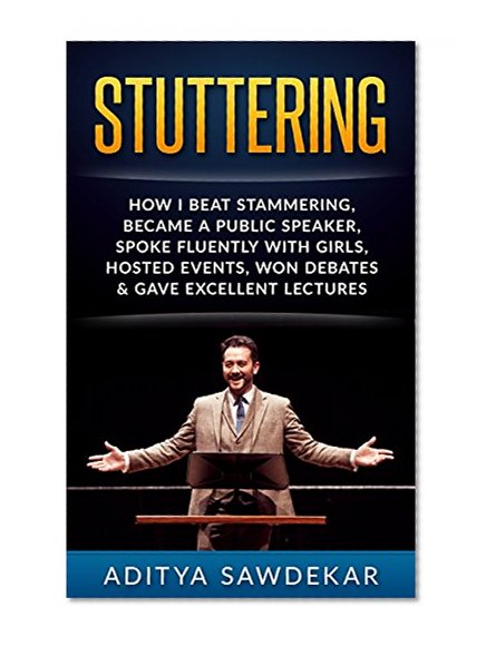 Stuttering: How I Beat Stammering, Became a Public Speaker, Spoke Fluently With Girls, Hosted Events,Won Debates & More (Anxiety, Fear, Voice, Lectures, Stress, Speech Techniques, Smooth Speech)