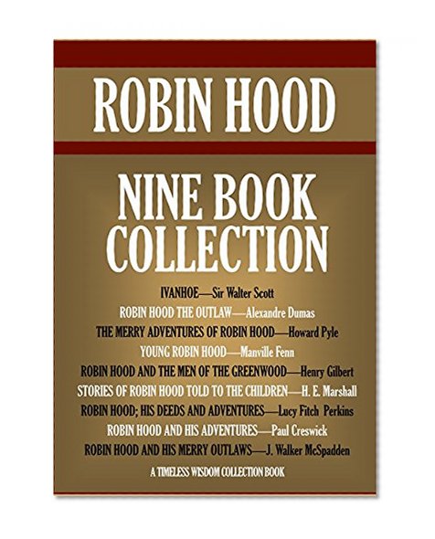 ROBIN HOOD. Nine-Book-Collection, from different authors. Ivanhoe; Robin Hood the Outlaw, the Merry Adventures of Robin Hood, etc. (Timeless Wisdom Collection)