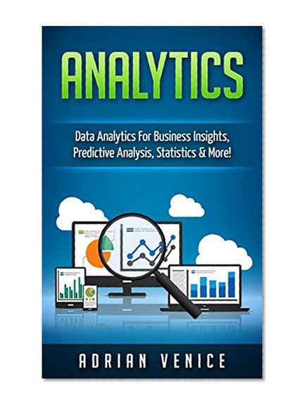 Analytics: Data Analytics for Business Insights, Predictive Analysis, Statistics & More! (Big Data, Analytics, Cloud Computing, Statistics)