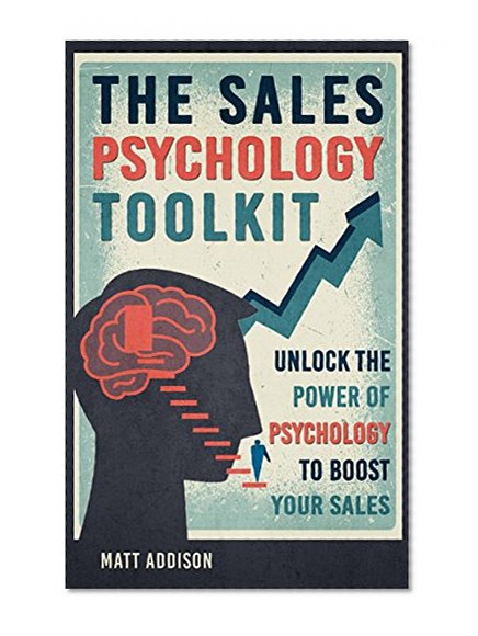 The Sales Psychology Toolkit: Unlock the Power of Psychology to Boost Your Sales