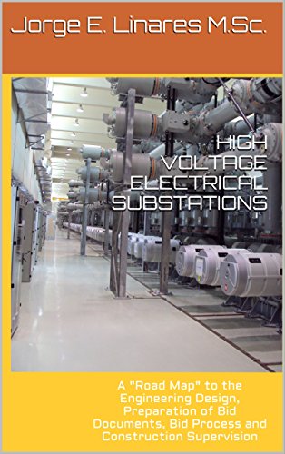HIGH VOLTAGE ELECTRICAL SUBSTATIONS: A "Road Map" to the Engineering Design, Preparation of Bid Documents, Bid Process and Construction Supervision
