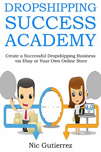 DROPSHIPPING SUCCESS ACADEMY: Create a Successful Dropshipping Business via Ebay or Your Own Online Store