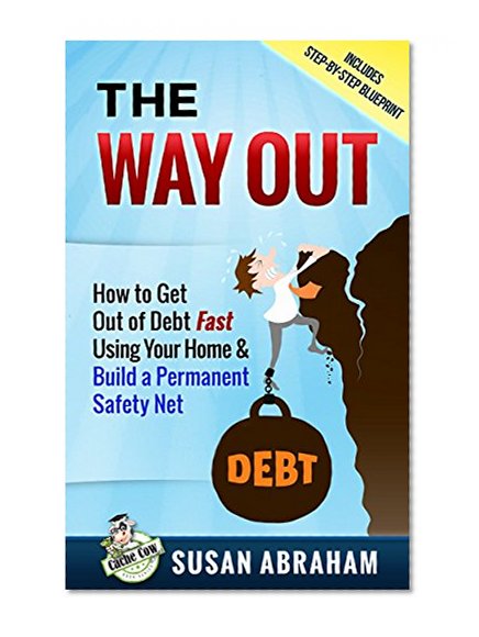 THE WAY OUT: How to Get Out of Debt Fast Using Your Home and Build a Permanent Safety Net