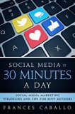 Social Media in 30 Minutes a Day: Social Media Marketing Strategies and Tips for Busy Authors