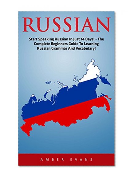 Russian: Start Speaking Russian In Just 14 Days! - The Complete Beginner's Guide To Learning Russian Grammar And Vocabulary (Learning Language, Foreign Langauge)