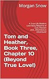 Tom and Heather, Book Three, Chapter 10 (Beyond True Love!): A True-Life Modern Love Story Reborne of Lust, Passion and...Mischievous Adventure! (Tom and Heather, A Trilogy 3)