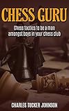 Chess Guru: Chess Tactics to be a Man Amongst Boys in Your Chess Club