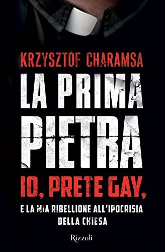 La prima pietra: Io, prete gay, e la mia ribellione all'ipocrisia della Chiesa (Italian Edition)