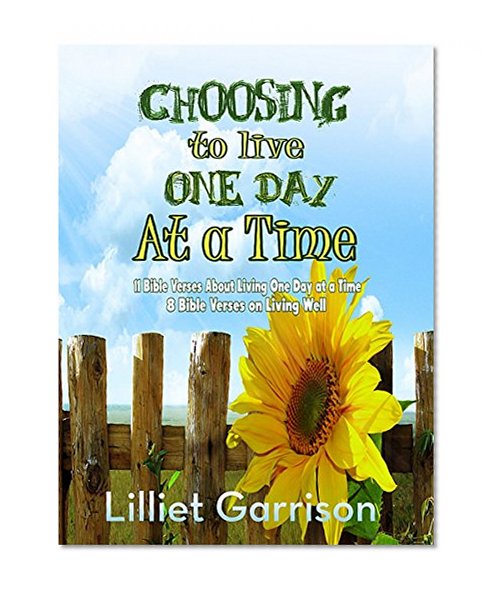 Choosing To Live One Day At A Time: 11 Bible Verses About Living One Day at a Time - 8 Bible Verses on Living Well
