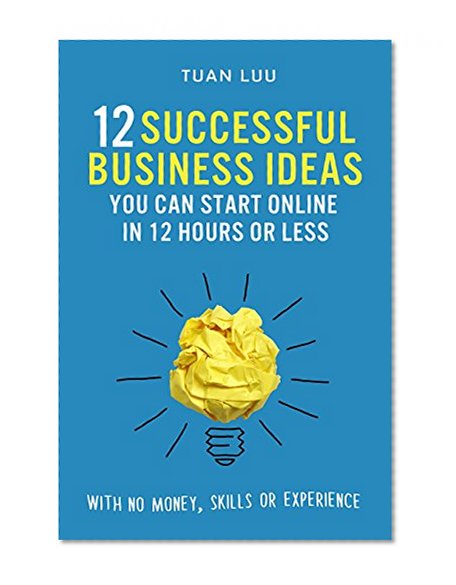 Online Business: 12 Successful Business Ideas You Can Start Online in 12 Hours or Less (With No Money, Skills, or Experiences) (Online Business, Internet ... Online, Business, Online Advertising, SEO)