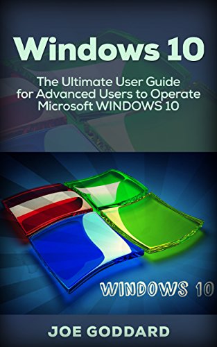 Windows 10: The Ultimate User Guide for Advanced Users to Operate Microsoft Windows 10 (tips and tricks, user manual, user guide, updated and edited, Windows ... (windows,guide,general.guide,all Book 4)