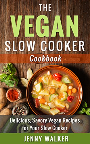 Vegan: The Vegan Slow Cooker Cookbook - Delicious, Savory Vegan Recipes for Your Slow Cooker (Vegan Slow Cooker, Vegan Slow Cooking)