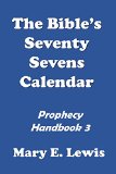 THE BIBLE'S SEVENTY SEVENS CALENDAR (Building Confidence in the Knowledge of Bible Prophecy Book 3)