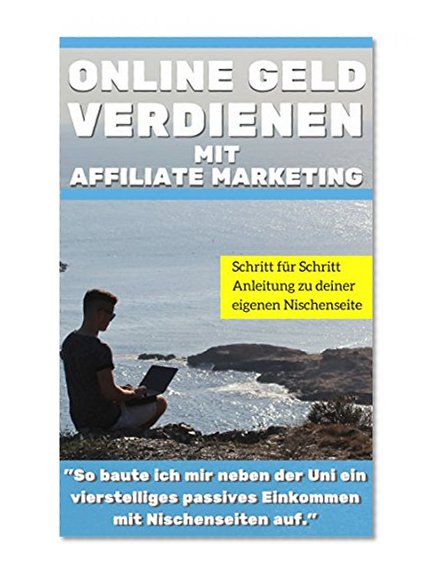 Affiliate Marketing:Online Geld verdienen mit Affiliate Marketing: "So baute ich mir neben der Uni ein vierstelliges passives  Einkommen mit Kindle eBooks und Nischenseiten auf." (German Edition)