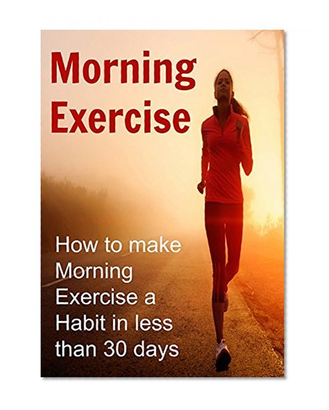 Morning Exercise:  How to make Morning Exercise a Habit in less than 30 days: Morning Exercise, Morning Exercise Book, Morning Exercise Guide, Morning Exercise Routine, Morning Exercise Tips