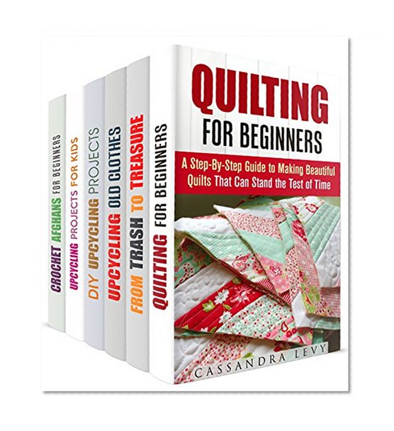 DIY Crafts and Projects Box Set (6 in 1): Learn to Quilt and Upcycle to Transform Ordinary Things to Something Useful (Recycle, Reuse, Repurpose)