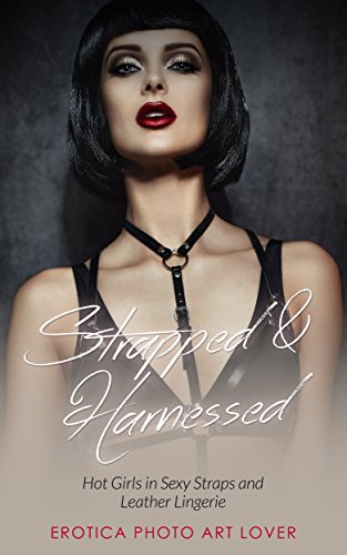 Strapped & Harnessed: Hot Girls in Straps and Leather Lingerie