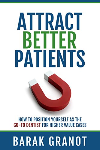 Attract Better Patients: How To Position Yourself As The Go-To Dentist For Higher Value Cases