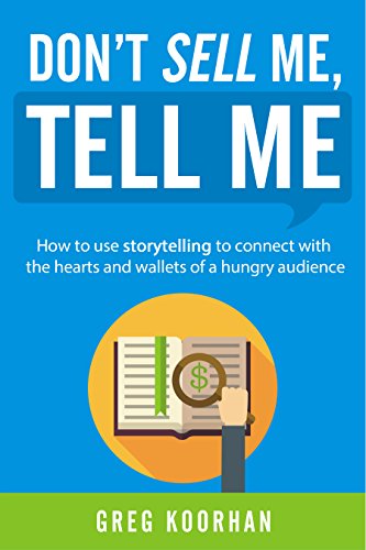 Don't Sell Me, Tell Me: How to use storytelling to connect with the hearts and wallets of a hungry audience