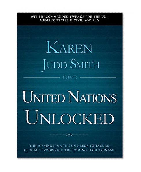 United Nations Unlocked: The Missing Link the UN Needs to Tackle Global Terrorism and the Coming Tech Tsunami