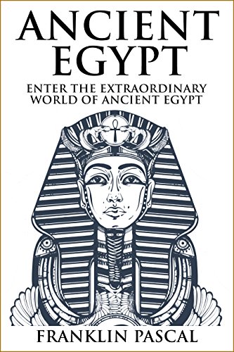 Ancient Egypt: The Extraordinary World of Ancient Egypt (Egypt, Egyptian Mythology, History, Ancient History, Pharaohs)