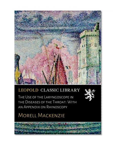 The Use of the Laryngoscope in the Diseases of the Throat: With an Appendix on Rhinoscopy
