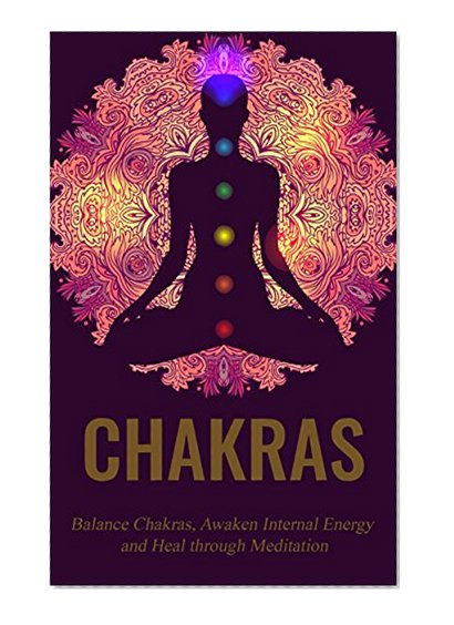 Chakras: Chakras Healing for Beginners: A guide to awaken internal energy, balance chakras, and healing through meditation (Chakras Kundalini, Chakras ... Internal Healing, Chakras and Archetypes)