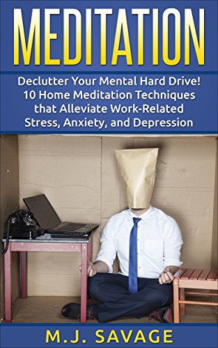 Meditation: Declutter Your Hard Drive: 10 Meditation Techniques That Alleviate Work-Related Stress, Anxiety, and Depression