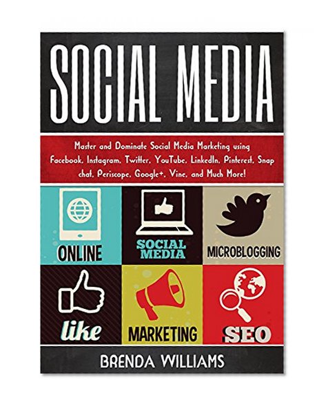 Social Media: Master and Dominate Social Media Marketing Using Facebook, Instagram, Twitter, YouTube, LinkedIn, Snap Chat, Pinterest, Google+, Vine, and Much more!