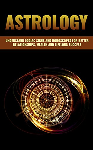 ASTROLOGY: A GUIDE TO UNDERSTAND ZODIAC SIGNS AND HOROSCOPES FOR BETTER RELATIONSHIPS, BECOMING WEALTHY AND LIFELONG SUCCESS (Vedic Astrology, Astrology ... Astrology 101, Numerology) (English Edition)