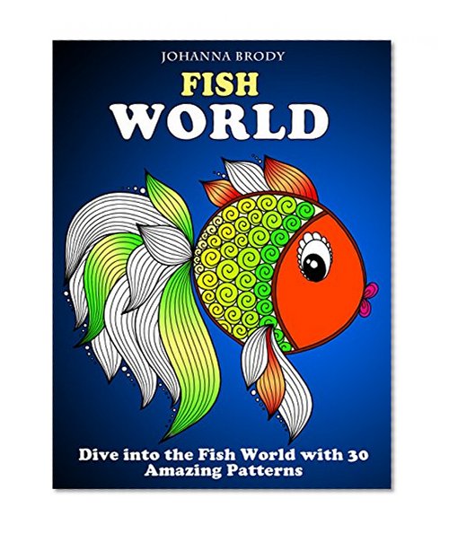 Fish World: Dive into the Fish World with 30 Amazing Patterns (Stress-Relief & Creativity)