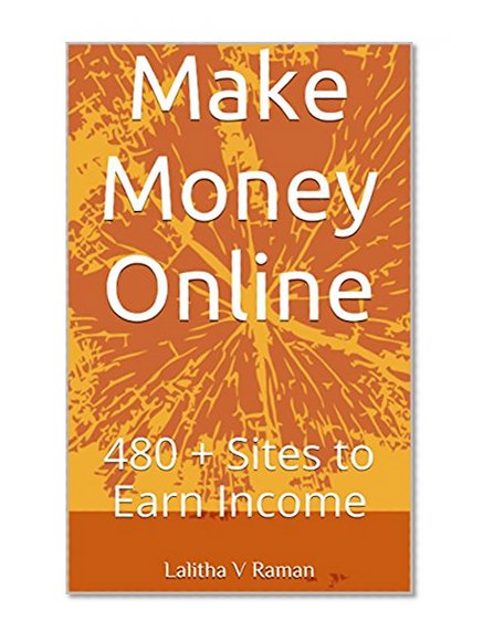 480 Plus Sites to Make Money Online: The Internet never sleeps.Capitalize on it!
