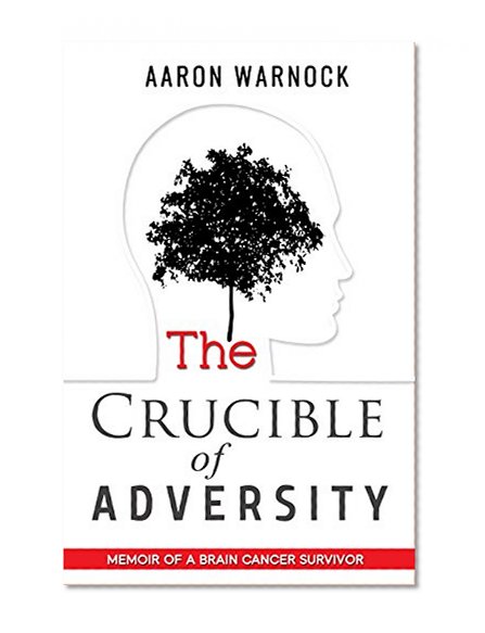 The Crucible of Adversity: Memoir of a Brain Cancer Survivor