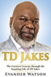 TD Jakes: The Greatest Lessons through the Inspiring Life of TD Jakes (TD Jakes, Destiny, Identity, Instinct, Powerful Prayers, Wisdom)