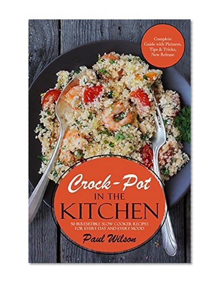 Crock-Pot in the Kitchen: 50 Irresistible Slow Cooker Recipes For Every Day And Every Mood
