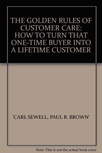 The Golden Rules of Customer Care: How to Turn That One-time Buyer into a Lifetime Customer by Carl Sewell (1991-03-14)