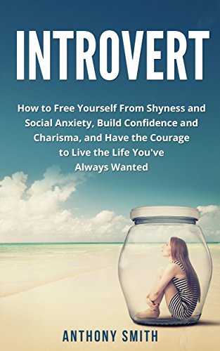 Introvert:How to Free Yourself from Shyness and Social Anxiety, Build Confidence and Charisma, and Have the Courage to Live the Life You've Always Wanted (Quiet, Shyness, Confidence, Introvert)