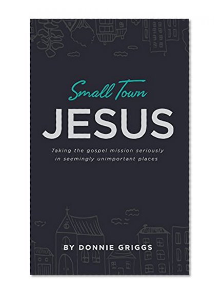 Small Town Jesus: Taking the gospel mission seriously in seemingly unimportant places
