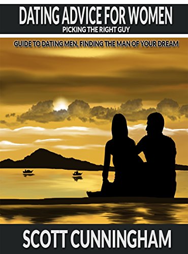 Dating Advice for Women :  Picking  the right  Guy: Guide to dating men,Finding the man of your Dreams (Picking  the Right  Guy Guide to Dating Men, Finding ... Man of Your Dreams, and Keeping Him Book 1)