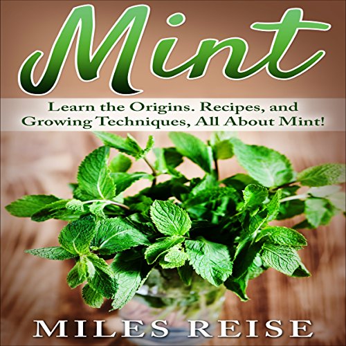 Mint: Learn the Origins. Recipes, and Growing Techniques, All About Mint!: The Natural Health Benefits Series, Book 1