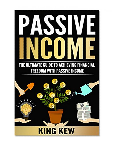 PASSIVE INCOME: The Ultimate Guide To Achieving Financial Freedom With Passive Income: How To Make Money Online Forever (A Complete Beginners Guide To Top Income Methods, How To Make Money From Home)