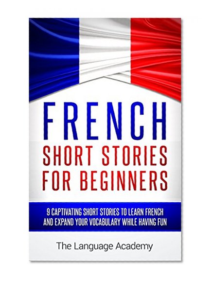 French: Short Stories For Beginners - 9 Captivating Short Stories to Learn French & Expand Your Vocabulary While Having Fun