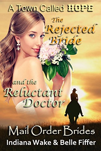 Mail Order Bride: The Rejected Bride and the Reluctant Doctor: Clean and Wholesome Western Historical Romance (Mail Order Brides for A Town Called Hope Book 6)