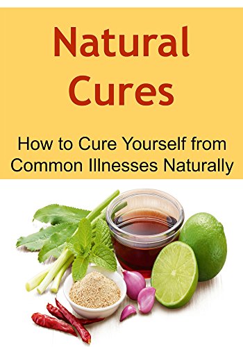 Natural Cures: How to Cure Yourself from Common Illnesses Naturally: (Natural Remedies, Herbal Remedies, Essential Oils, Aromatherapy, Herbs, Alternative Medicine, Herbal Medication)