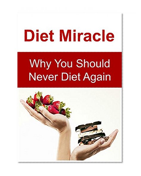 Diet Miracle: Why You Should Never Diet Again: (Paleo Diet, Atkin Diet, Weight Loss, Healthy Living, Antibiotics, Essential OIls)