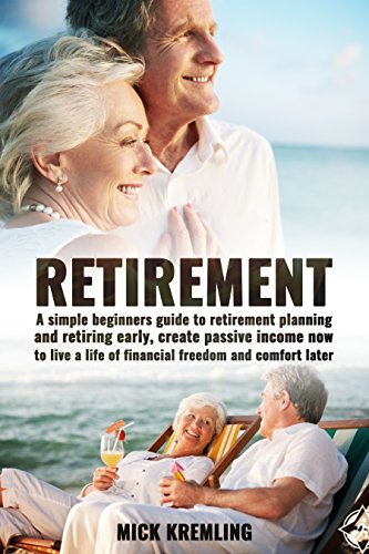 RETIREMENT: The Simple Beginners Guide To Retirement Planning And Retiring Early, Create Passive Income Now To Live A Life Of Financial Freedom And Comfort ... Beginner's Guide, Retirement investing)