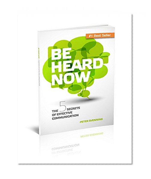 Be Heard Now: The 5 Secrets Of Effective Communication